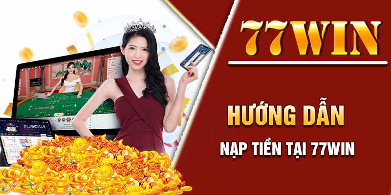 Nạp Tiền 77WIN | Hướng Dẫn Chi Tiết Với Nhiều Hình Thức